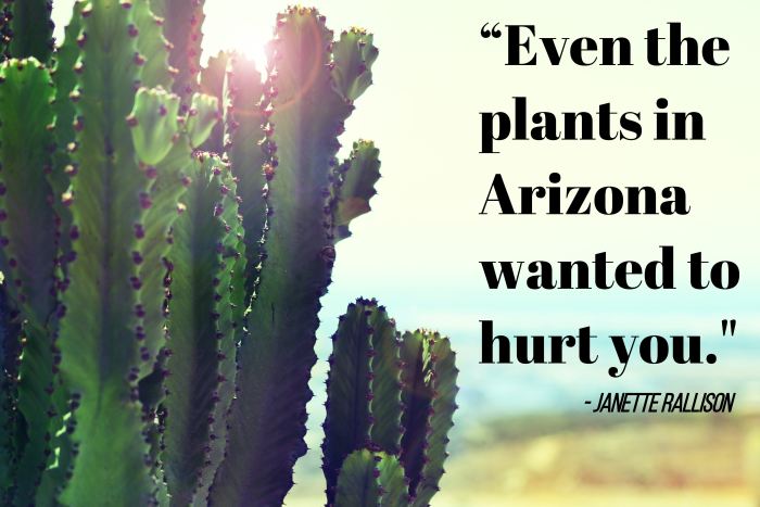 “Even the plants in Arizona wanted to hurt you.”- Janette Rallison, American writer