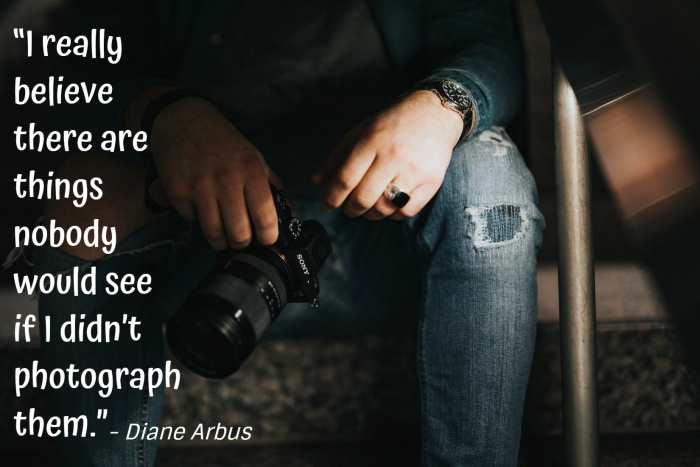 "I really believe there are things nobody would see if I didn't photograph them." - Diane Arbus, American photographer