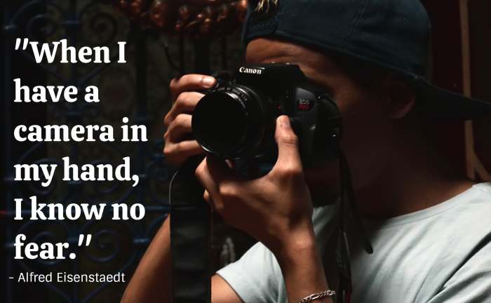 "When I have a camera in my hand, I know no fear." - Alfred Eisenstaedt, German-born American photojournalist