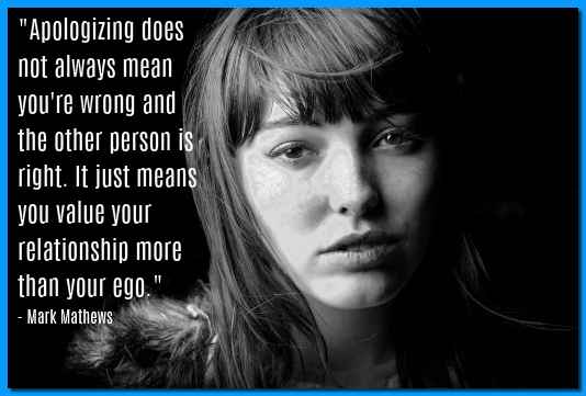 "Apologizing does not always mean you're wrong and the other person is right. It just means you value your relationship more than your ego." - Mark Mathews, Australian surfer