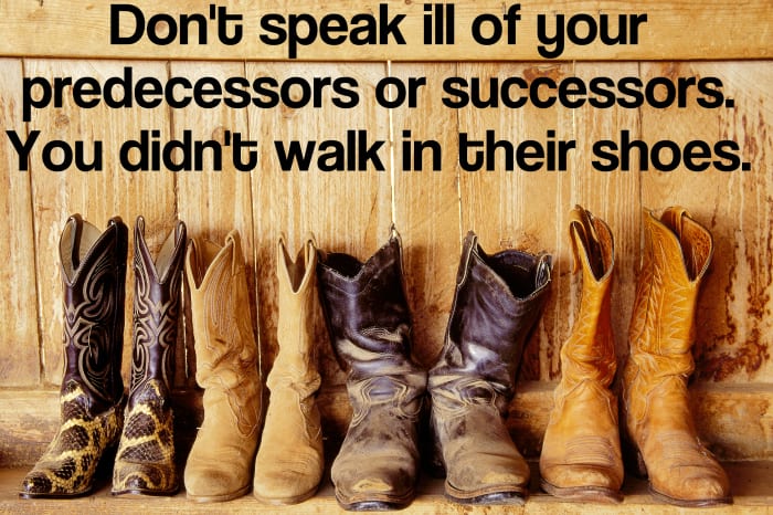 "Don't speak ill of your predecessors or successors. You didn't walk in their shoes." - Donald Rumsfeld, American Secretary of State under George W. Bush