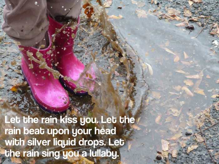 "Let the rain kiss you. Let the rain beat upon your head with silver liquid drops. Let the rain sing you a lullaby." - Rabindranath Tagore, Bengali polymath