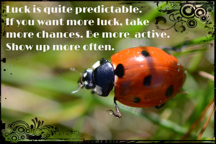 "Luck is quite predictable. If you want more luck, take more chances. Be more active. Show up more often." - Brian Tracy, Canadian-American motivational speaker