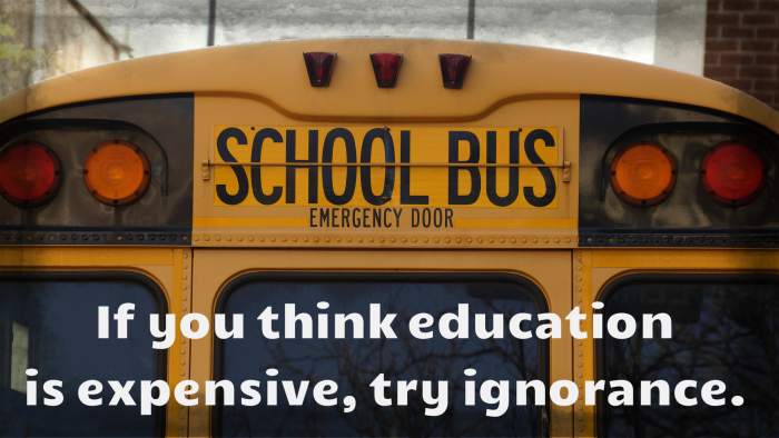 "If you think education is expensive, try ignorance." - Jeff Rich, English musician