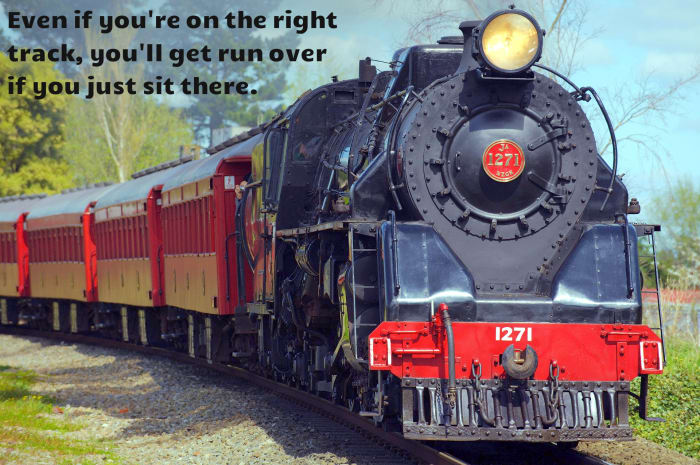 "Even if you're on the right track, you'll get run over if you just sit there." - Will Rogers, American actor