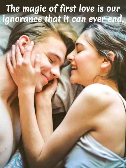 "The magic of first love is our ignorance that it can ever end." - Benjamin Disraeli, British statesman