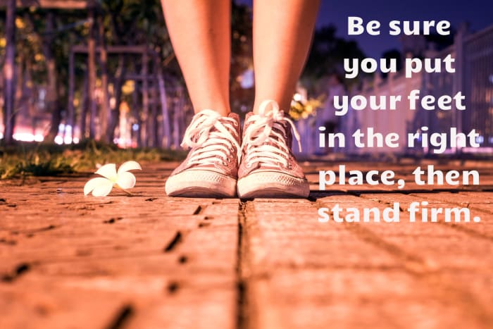 "Be sure you put your feet in the right place, then stand firm." - Abraham Lincoln, 16th American President