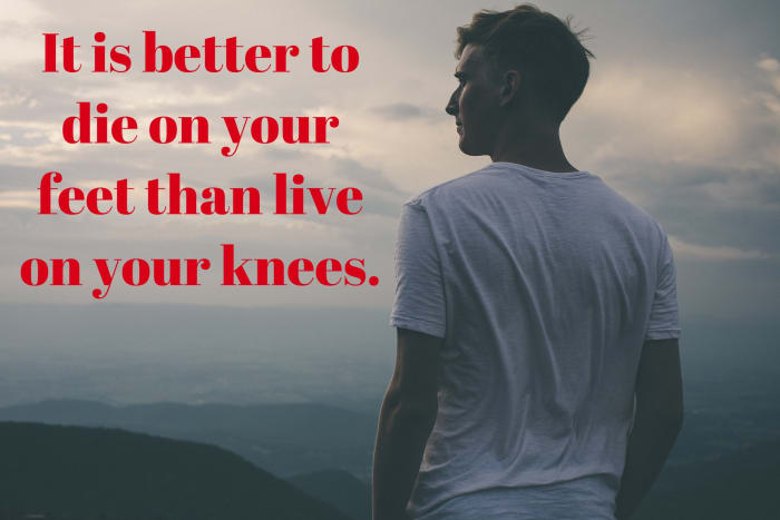 "It's better to die standing than live on your knees." - Emiliano Zapata, a Mexican revolutionary