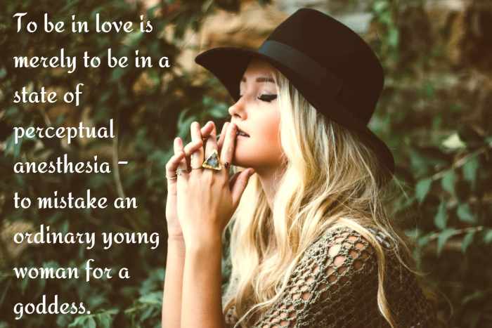 "To be in love is merely to be in a state of perceptual anesthesia - to mistake an ordinary young woman for a goddess." - H.L. Mencken, American journalist