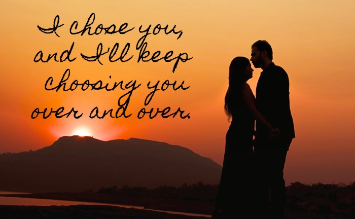 I chose you, and I'll keep choosing you over and over.