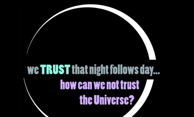You Trust that the sun rises each morning- no matter what, is it not easy then to trust the universe to do the right thing for you?