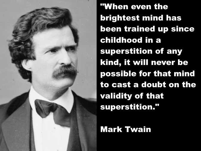 “When even the brightest mind in our world has been trained up from childhood in a superstition of any kind, it will never be possible for that mind, in its maturity, to examine sincerely, dispassionately, and conscientiously any evidence or any circ
