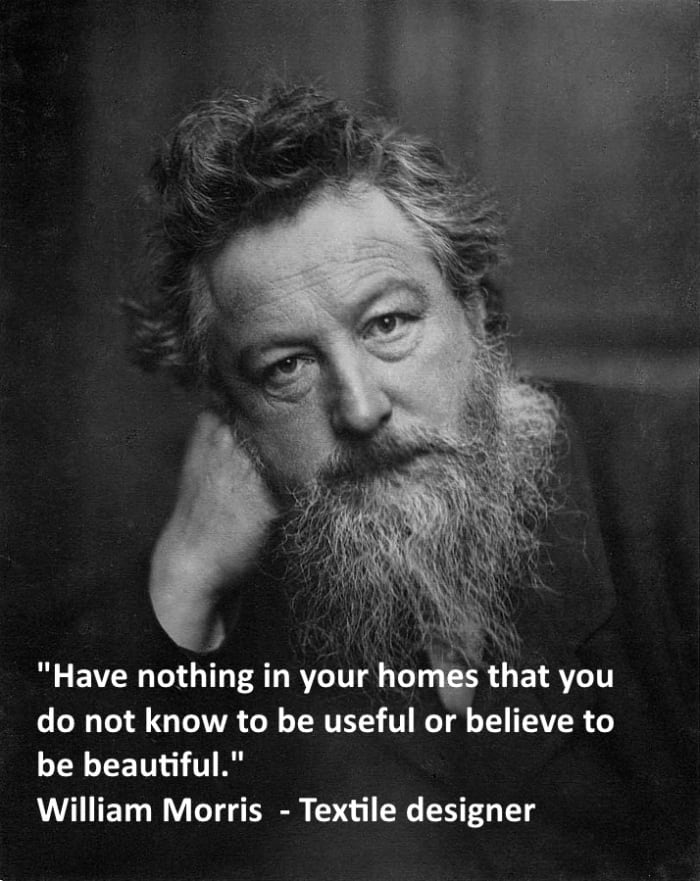 "Have nothing in your home that you do not know to be useful and or believe to be beautiful. William Morris