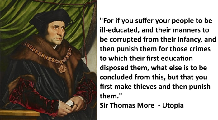 “For if you suffer your people to be ill-educated, and their manners to be corrupted from their infancy, and then punish them for those crimes to which their first education disposed them - Sir Thomas More