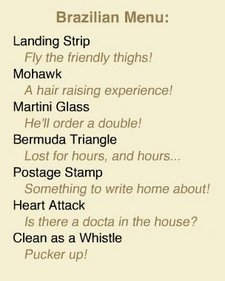 Brazilian Wax Types (landing strip brazilian wax, mohawk brazilian wax, martini glass brazilian wax, bermuda triangle brazilian wax, postage stamp brazilian wax, heart attack brazilian wax, clean as a whistle brazillian wax