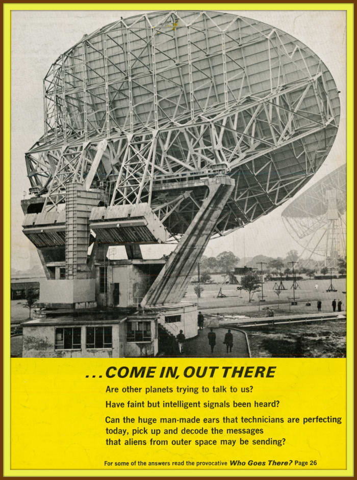 Come in, out there are other planets trying to talk to us? Have faint but intelligent signals been heard? Can the huge man made ears that technicians are perfecting today, pick up and decode the messages form aliens.