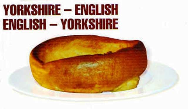 On funny lines again, get a YORKSHIRE-ENGLISH/ENGLISH-YORKSHIRE dictionary for translations. Be bi-lingual!