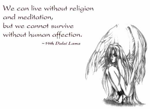 we can live without religion and meditation but we cannot survive without human affection. Dalai Lama