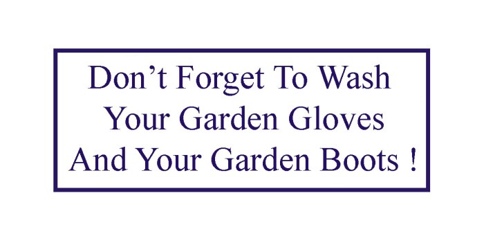 Be sure to wash your gloves and boots with a mild soapy water to prevent any disease or fungus from spreading. Also, washing gloves will help prevent Poison Ivy oils from spreading to your face as you wipe the sweat from your brow!
