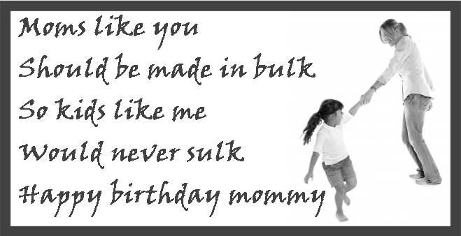 Moms like you should be made in bulk so kids like me would never sulk. You are the most adorable mommy ever. Happy birthday.