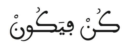 This is the 82nd verse of Surah Yaseen. "Kun fa yakuun." Translation: "His command is only when He intends a thing that He says to it: 'Be,' and it is."