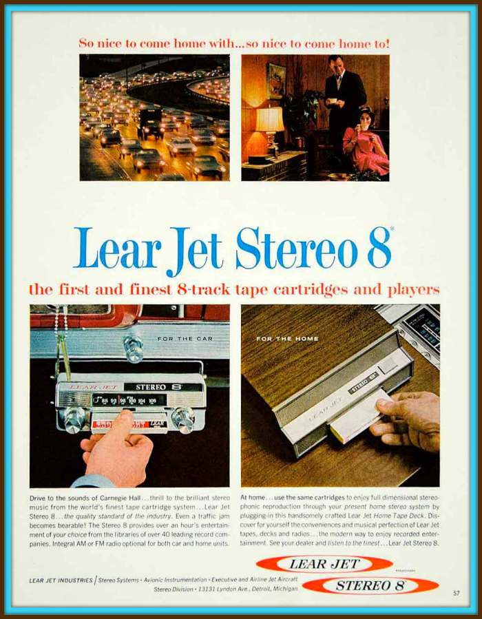 Lear Jet Stereo 8 the first and finest 8 - track tape cartridges and players. In your automobile you can drive to the sound of Carnegie Hall ... thrill to the brilliant stereo music from the worlds finest tape cartridge system ... the Lear Jet Stereo