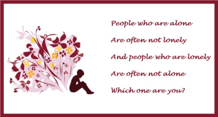 People who are alone are often not lonely and the people who are lonely are often not alone. Which one are you?