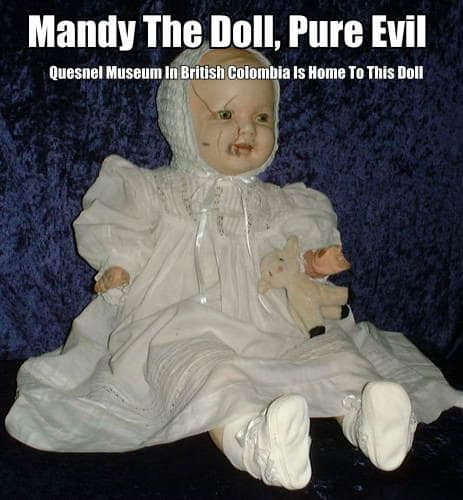 In the photo is Mandy the possessed doll now in the Quesnel Museum in British Colombia , Canada. Here is one of the spookiest dolls you will ever see. An evil spirit is believed to dwell in this doll.