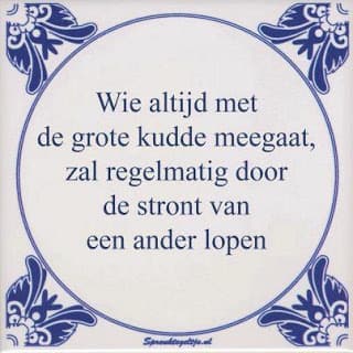 Dutch are inventive in coming up with unofficial proverbs and put them on a tile. This one means: "who always walks with the big herd, will regularly run through the shit of another".