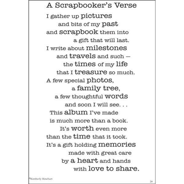 Here is a poem that you can include in every scrapbook that you make. I am going to include it in all of mine and then I plan to sign it and the date that I finished the book. You might also include a picture of yourself.