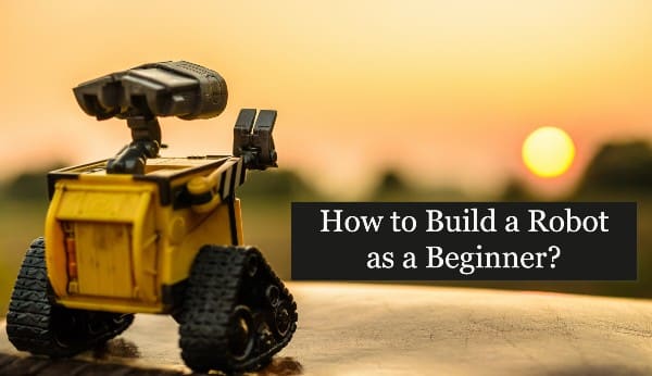 How to Build a Robot as a Beginner? A Step-by-Step Guide to Building the Simplest Robots