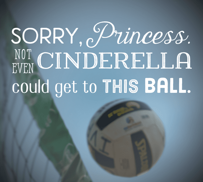 "Sorry, Princess, not even Cinderella could get to this ball," and 57 other volleyball quotes.
