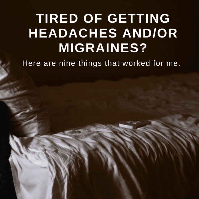 As someone who has suffered from both headaches and migraines, here are some tips and tricks that worked for me.