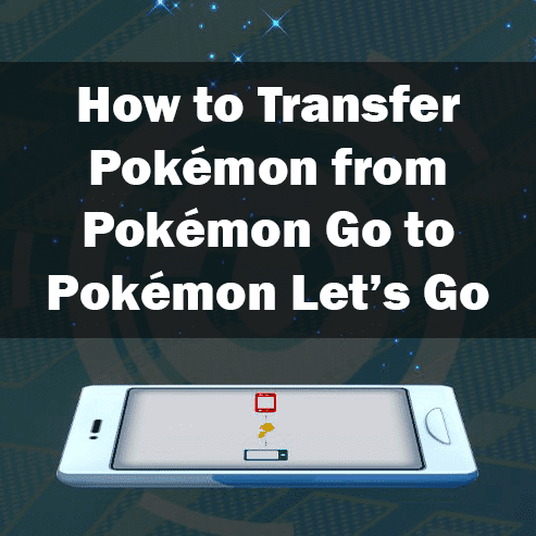 How to Transfer Pokémon from Pokémon Go to Pokémon: Let’s Go, Pikachu! and Let’s Go, Eevee!