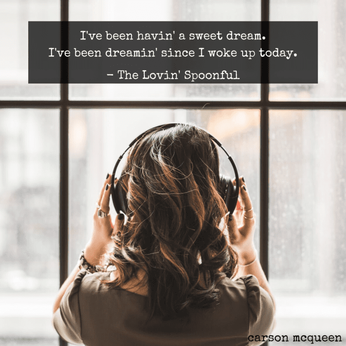 "I've been havin' a sweet dream. I've been dreamin' since I woke up today." - The Lovin' Spoonful