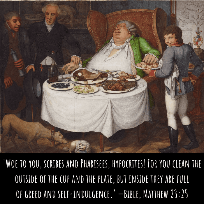 'Woe to you, scribes and Pharisees, hypocrites! For you clean the outside of the cup and the plate, but inside they are full of greed and self-indulgence.' —Bible, Matthew 23:25