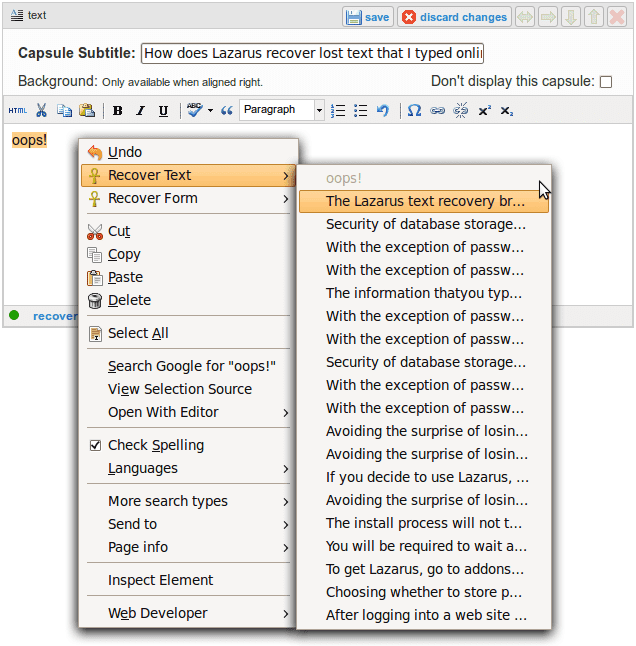 Lazarus allows you to recover web forms by right-clicking and selecting either Recover Text for a particular form field, or Recover Form to reload the user's selections for all fields in the form. The recovery list will include old revisions of text.