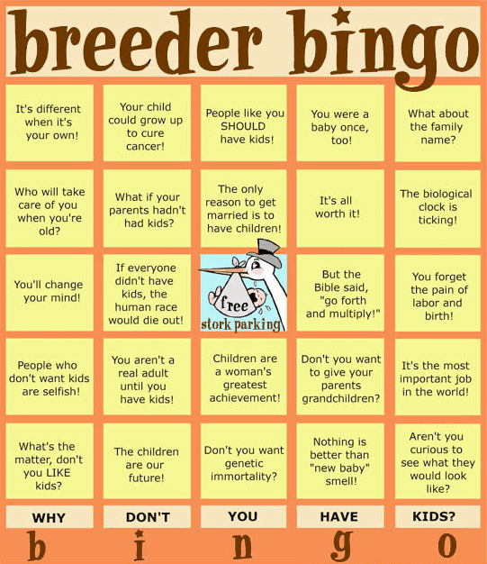 If you choose to not have kids, you will hear these statements a lot. Try to get a bingo. The prize is disposable income and free time, I guess?