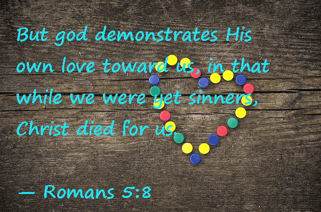 But God demonstrated His own love towards us, in that while we were yet sinners, Christ died for us. -- Romans 5:8