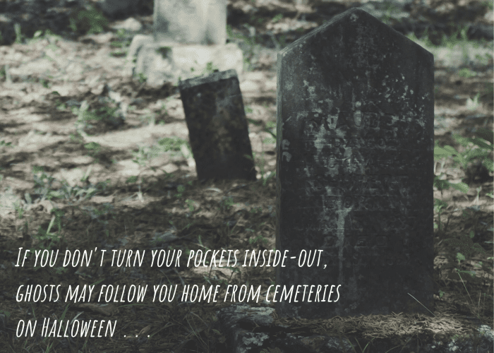 If you don't turn your pockets inside-out, ghosts may follow you home from cemeteries on Halloween . . .