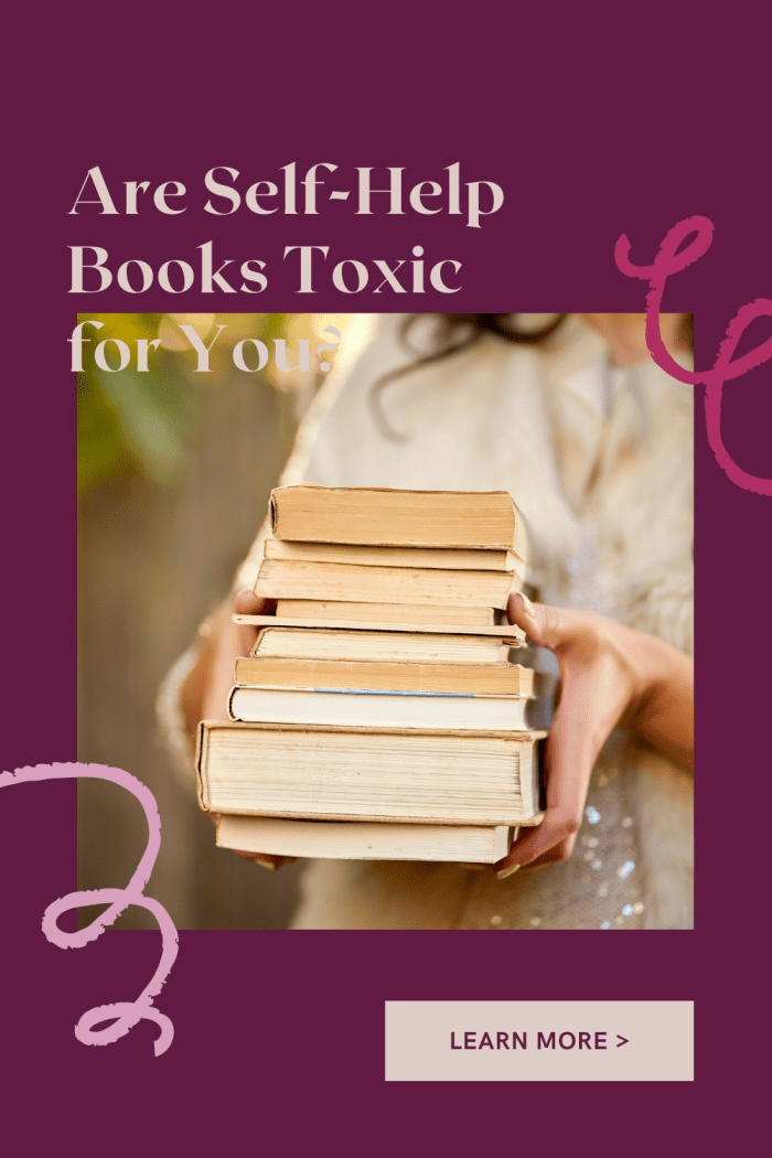 Self help books can be toxic for some people. They set unrealistic expectations in the reader's mind and make it more difficult to get the results you signed on for.