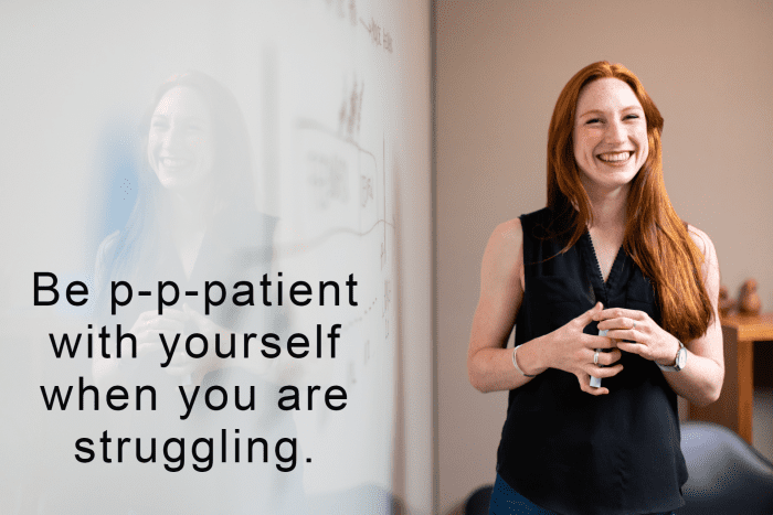 Be p-p-patient with yourself when you are struggling.