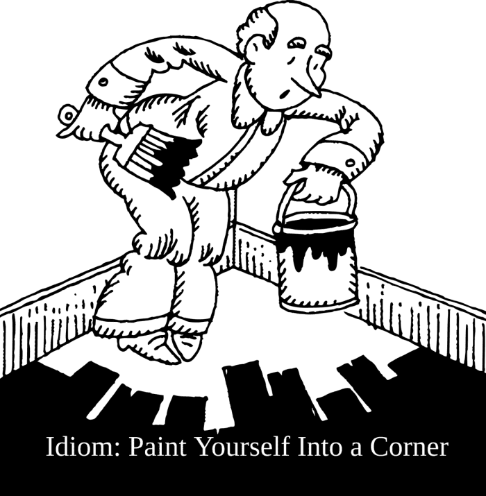 Idiom Example: "Paint Yourself Into a Corner" meaning: to do or say something that corners you, or puts you in a difficult predicament.