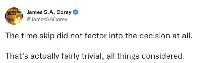 In a November, 2020·tweet, Ty Franck confirmed that the time skip played no role in the decision to pause The Expanse after season 6