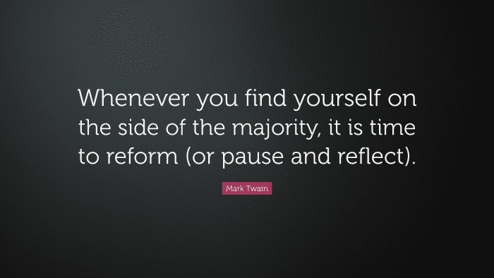 "Whenever you find yourself on the side of the majority, it is time to reform (or pause and reflect)." — Mark Twain