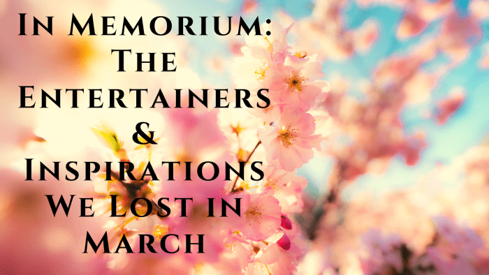 March is a month of sorrow and grief. Here is a list of famous people that we have lost in the many months of March.