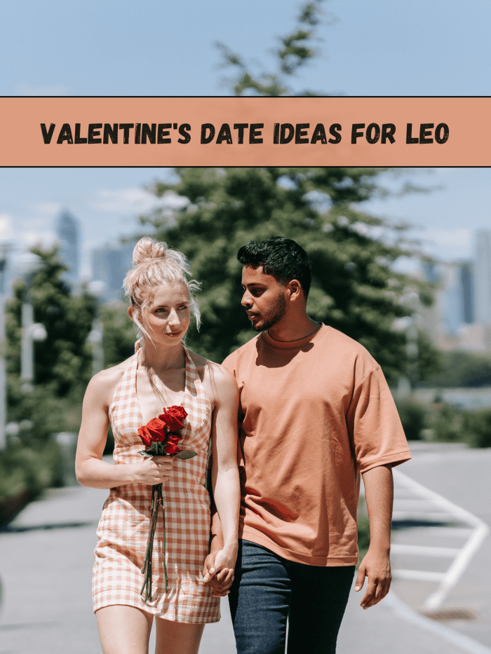 Leo needs something showy, electric, and exciting. (1) Go to a Valentine's Day party together. (2) Go out dancing. (3) Go to a drive-in movie theater. (4) Go to a trendy restaurant. (5) Go to a play, ballet, or other show.