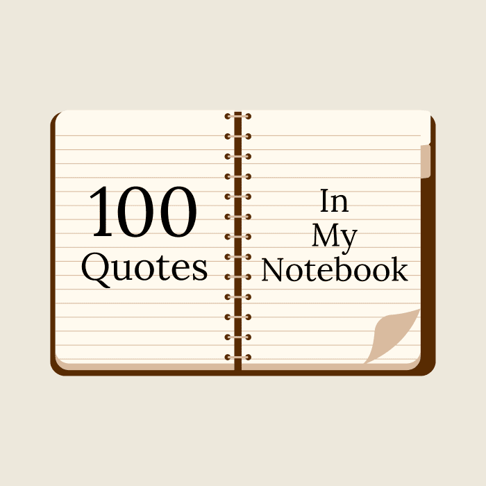 Read through these quotes any time you seek motivation, enlightenment, or an appreciation for the world around you.