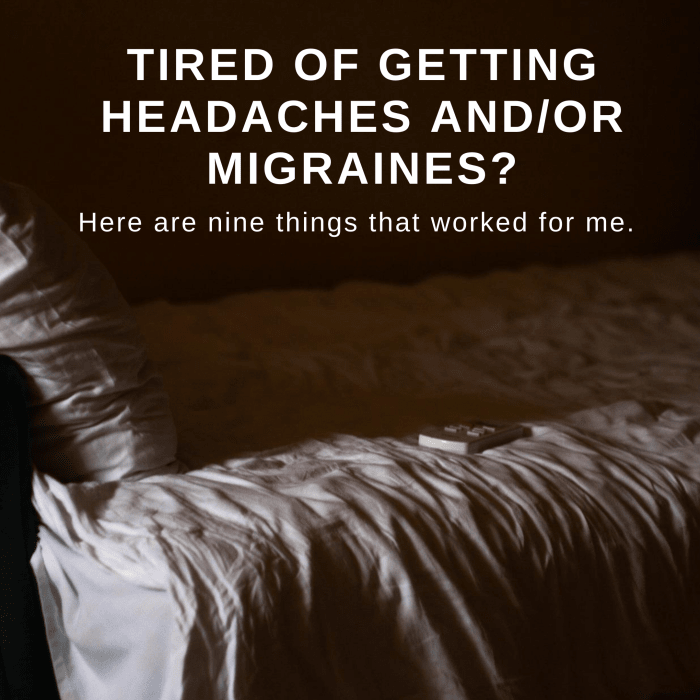 As someone who has suffered from both headaches and migraines, here are some tips and tricks that worked for me.