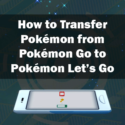 How to Transfer Pokémon from Pokémon Go to Pokémon: Let’s Go, Pikachu! and Let’s Go, Eevee!